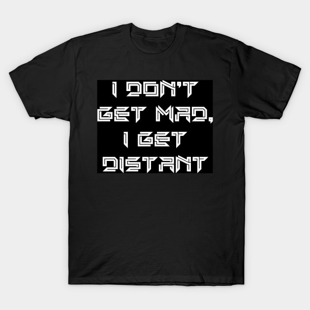 I don’t Get Mad I Get Distant T-Shirt by SAN ART STUDIO 